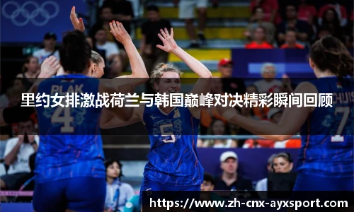 里约女排激战荷兰与韩国巅峰对决精彩瞬间回顾
