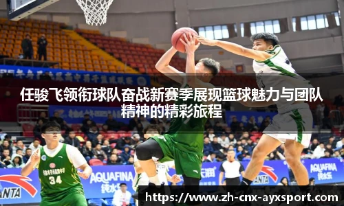 任骏飞领衔球队奋战新赛季展现篮球魅力与团队精神的精彩旅程